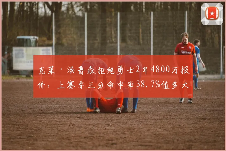 克莱·汤普森拒绝勇士2年4800万报价，上赛季三分命中率38.7%值多大合同
