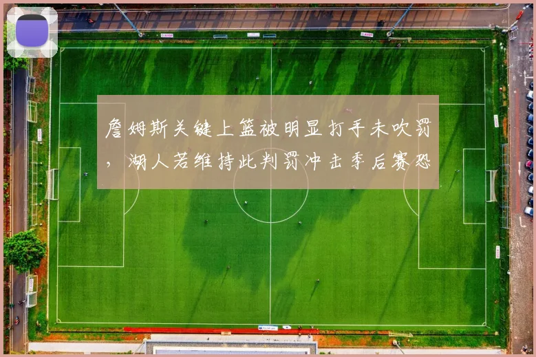 詹姆斯关键上篮被明显打手未吹罚，湖人若维持此判罚冲击季后赛恐有隐患