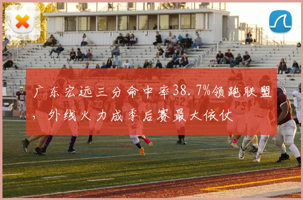 广东宏远三分命中率38.7%领跑联盟，外线火力成季后赛最大依仗