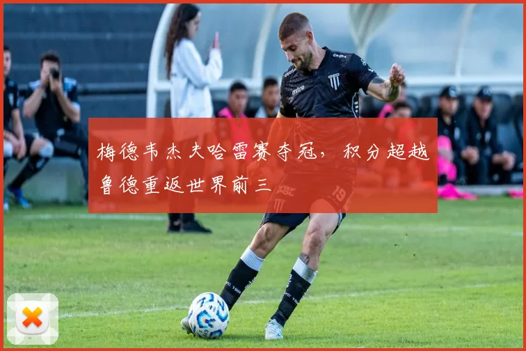 梅德韦杰夫哈雷赛夺冠，积分超越鲁德重返世界前三