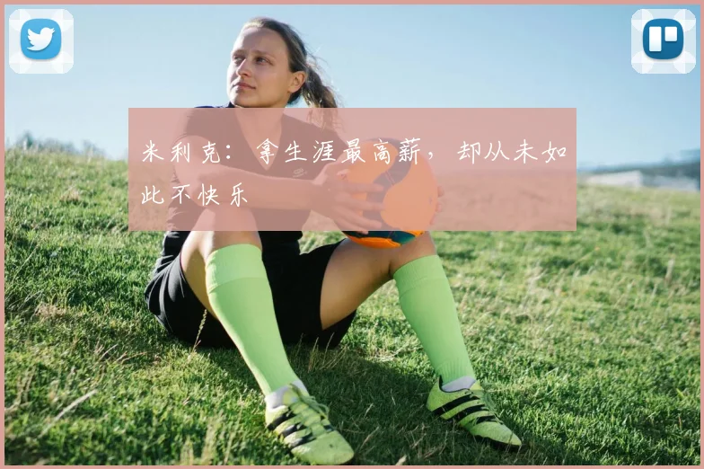 米利克：拿生涯最高薪，却从未如此不快乐