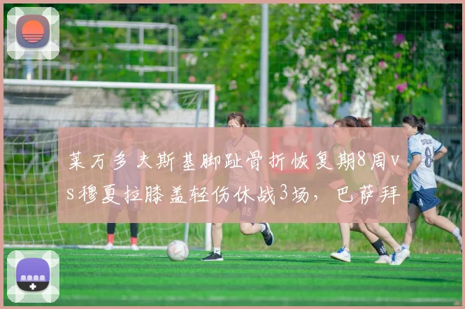 莱万多夫斯基脚趾骨折恢复期8周vs穆夏拉膝盖轻伤休战3场，巴萨拜仁锋线损失评估